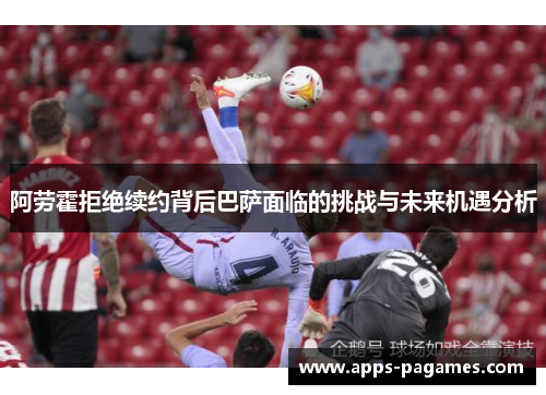 阿劳霍拒绝续约背后巴萨面临的挑战与未来机遇分析