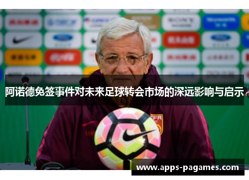 阿诺德免签事件对未来足球转会市场的深远影响与启示 阿诺德免签事件对未来足球转会市场的深远影响与启示