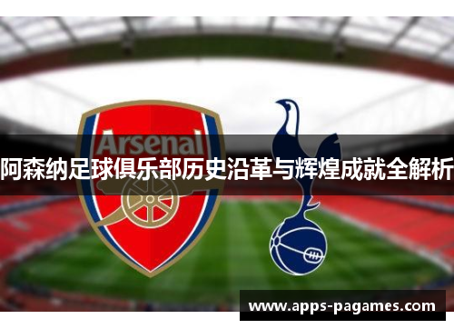 阿森纳足球俱乐部历史沿革与辉煌成就全解析