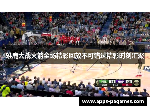 雄鹿大战火箭全场精彩回放不可错过精彩时刻汇聚