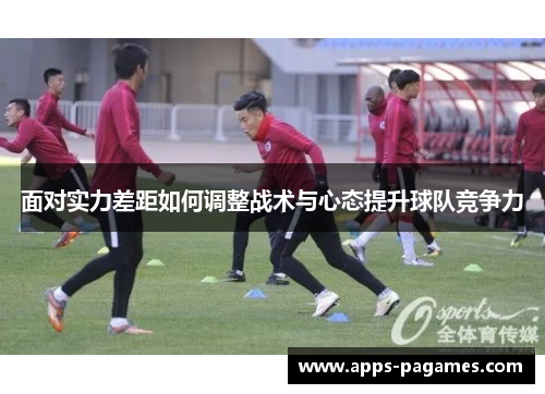 面对实力差距如何调整战术与心态提升球队竞争力