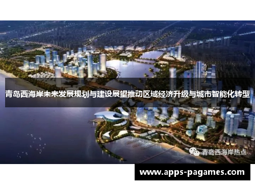 青岛西海岸未来发展规划与建设展望推动区域经济升级与城市智能化转型
