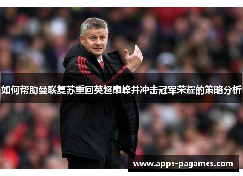 如何帮助曼联复苏重回英超巅峰并冲击冠军荣耀的策略分析
