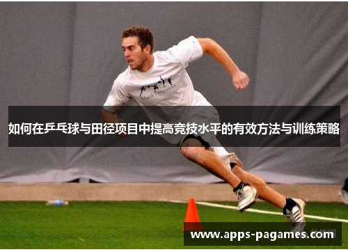 如何在乒乓球与田径项目中提高竞技水平的有效方法与训练策略