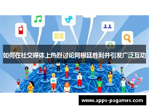 如何在社交媒体上热烈讨论阿根廷胜利并引发广泛互动