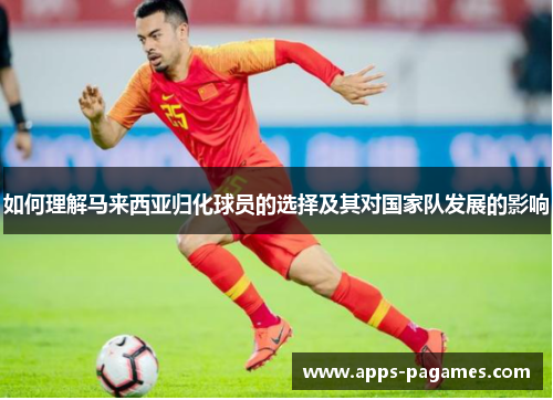 如何理解马来西亚归化球员的选择及其对国家队发展的影响