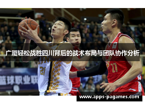 广厦轻松战胜四川背后的战术布局与团队协作分析