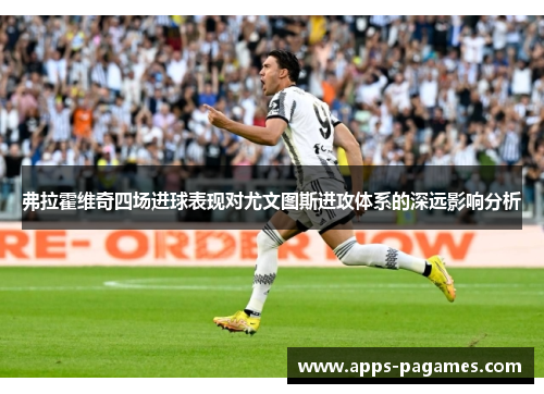弗拉霍维奇四场进球表现对尤文图斯进攻体系的深远影响分析
