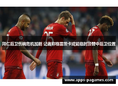 拜仁后卫伤病危机加剧 记者称格雷茨卡或能临时顶替中后卫位置