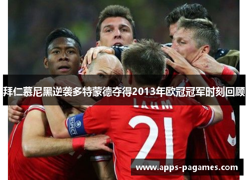 拜仁慕尼黑逆袭多特蒙德夺得2013年欧冠冠军时刻回顾