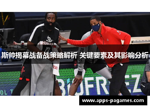 斯帅揭幕战备战策略解析 关键要素及其影响分析