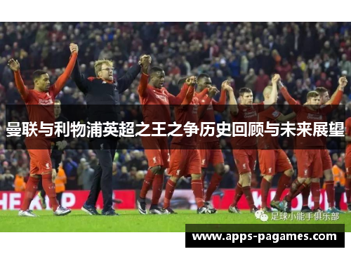 曼联与利物浦英超之王之争历史回顾与未来展望