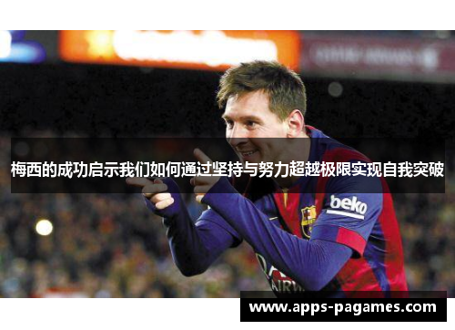 梅西的成功启示我们如何通过坚持与努力超越极限实现自我突破