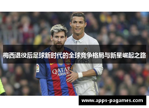 梅西退役后足球新时代的全球竞争格局与新星崛起之路