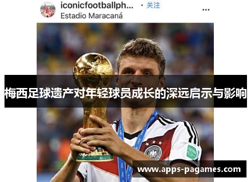 梅西足球遗产对年轻球员成长的深远启示与影响