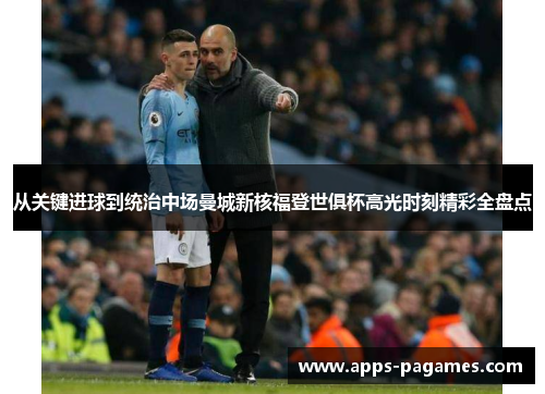 从关键进球到统治中场曼城新核福登世俱杯高光时刻精彩全盘点