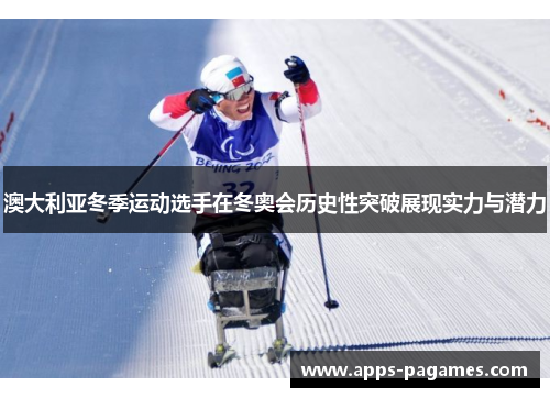 澳大利亚冬季运动选手在冬奥会历史性突破展现实力与潜力