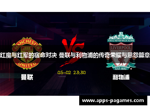 红魔与红军的宿命对决 曼联与利物浦的传奇荣耀与恩怨篇章
