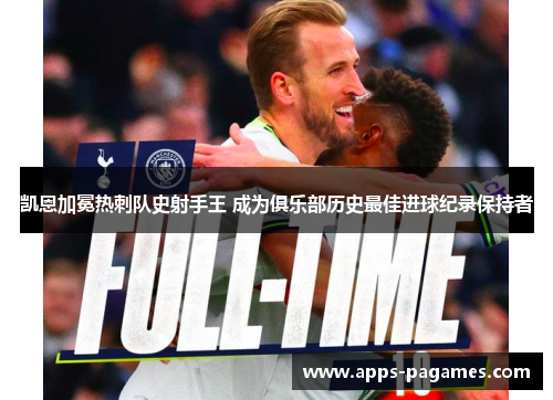凯恩加冕热刺队史射手王 成为俱乐部历史最佳进球纪录保持者 凯恩加冕热刺队史射手王 成为俱乐部历史最佳进球纪录保持者
