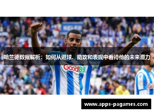 哈兰德数据解析：如何从进球、助攻和表现中看待他的未来潜力