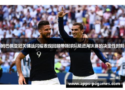 姆巴佩亚冠关键战闪耀表现回顾带领球队挺进淘汰赛的决定性时刻 姆巴佩亚冠关键战闪耀表现回顾带领球队挺进淘汰赛的决定性时刻