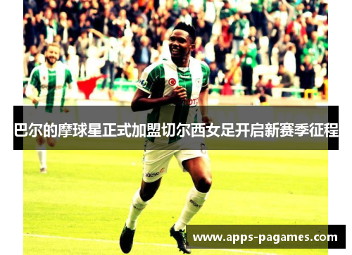 巴尔的摩球星正式加盟切尔西女足开启新赛季征程 巴尔的摩球星正式加盟切尔西女足开启新赛季征程