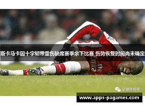 斯卡马卡因十字韧带重伤缺席赛季余下比赛 伤势恢复时间尚未确定