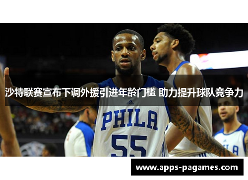 沙特联赛宣布下调外援引进年龄门槛 助力提升球队竞争力