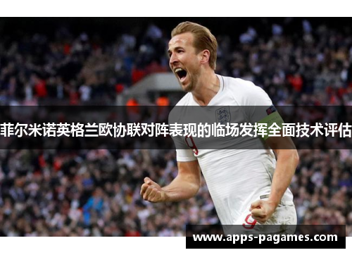 菲尔米诺英格兰欧协联对阵表现的临场发挥全面技术评估 菲尔米诺英格兰欧协联对阵表现的临场发挥全面技术评估