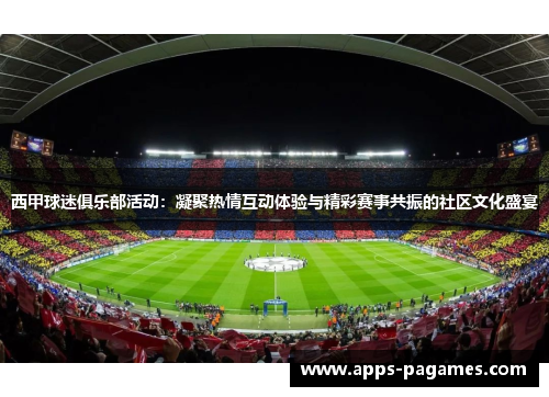 西甲球迷俱乐部活动:凝聚热情互动体验与精彩赛事共振的社区文化盛宴 西甲球迷俱乐部活动:凝聚热情互动体验与精彩赛事共振的社区文化盛宴
