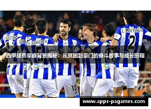 西甲球员家庭背景揭秘:从贫困到豪门的奋斗故事与成长历程 西甲球员家庭背景揭秘:从贫困到豪门的奋斗故事与成长历程