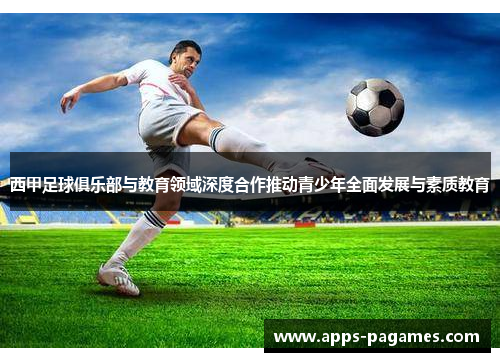 西甲足球俱乐部与教育领域深度合作推动青少年全面发展与素质教育