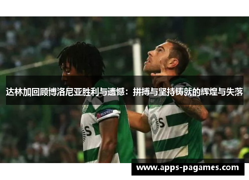 达林加回顾博洛尼亚胜利与遗憾：拼搏与坚持铸就的辉煌与失落