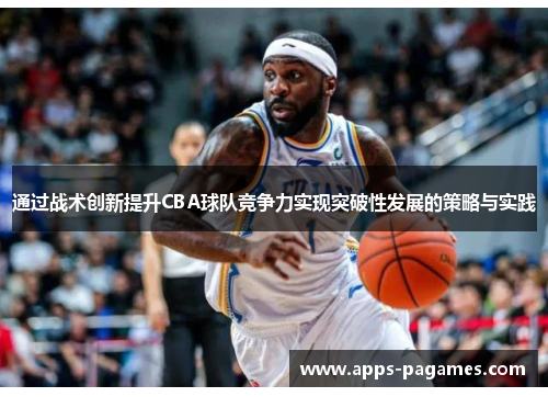 通过战术创新提升CBA球队竞争力实现突破性发展的策略与实践