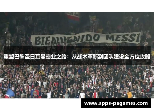 重塑巴黎圣日耳曼霸业之路：从战术革新到团队建设全方位攻略