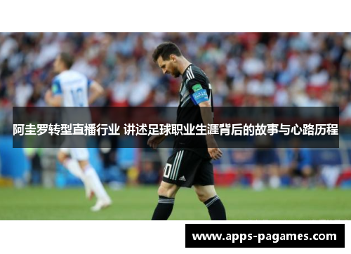 阿圭罗转型直播行业 讲述足球职业生涯背后的故事与心路历程