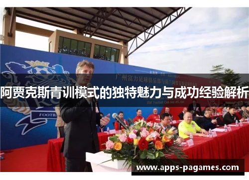 阿贾克斯青训模式的独特魅力与成功经验解析