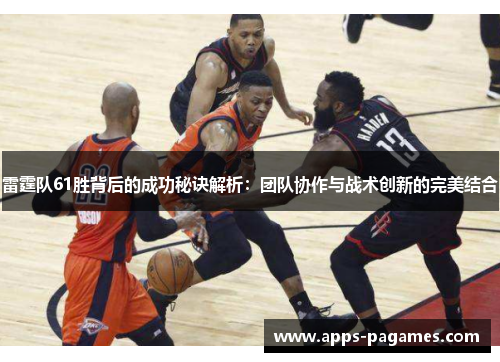 雷霆队61胜背后的成功秘诀解析：团队协作与战术创新的完美结合