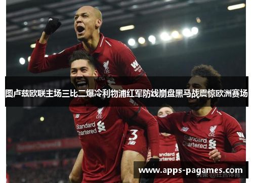 图卢兹欧联主场三比二爆冷利物浦红军防线崩盘黑马战震惊欧洲赛场
