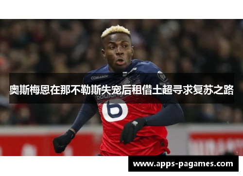 奥斯梅恩在那不勒斯失宠后租借土超寻求复苏之路
