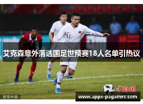 艾克森意外落选国足世预赛18人名单引热议 艾克森意外落选国足世预赛18人名单引热议