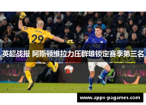英超战报 阿斯顿维拉力压群雄锁定赛季第三名