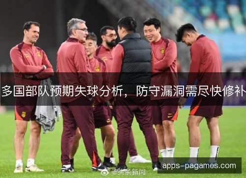 多国部队预期失球分析，防守漏洞需尽快修补