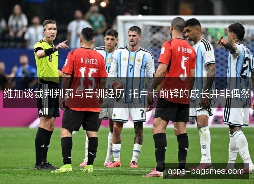 维加谈裁判判罚与青训经历 托卢卡前锋的成长并非偶然