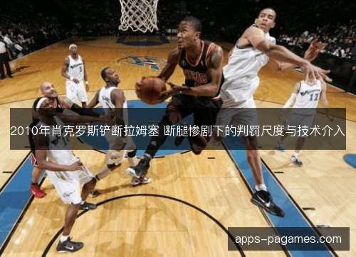 2010年肖克罗斯铲断拉姆塞 断腿惨剧下的判罚尺度与技术介入